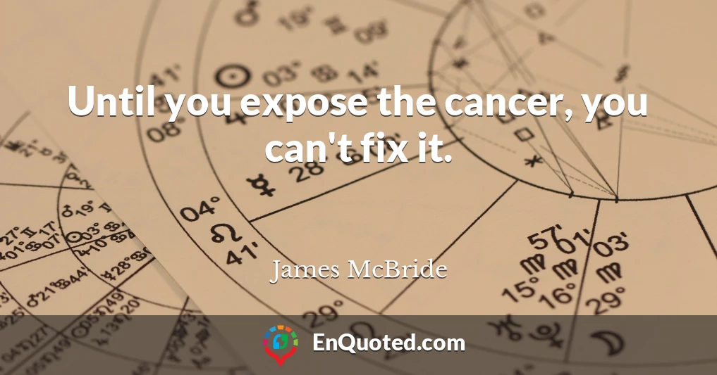 Until you expose the cancer, you can't fix it.
