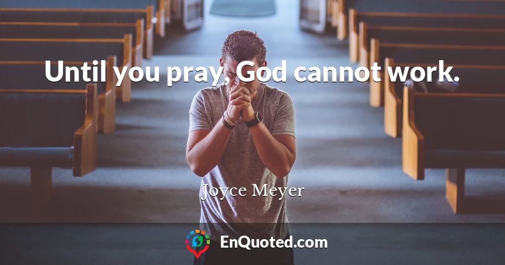 Until you pray, God cannot work.