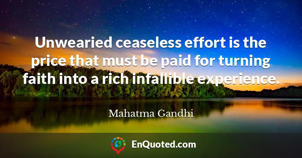 Unwearied ceaseless effort is the price that must be paid for turning faith into a rich infallible experience.