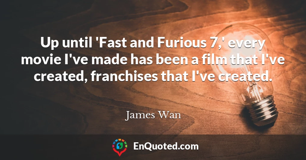 Up until 'Fast and Furious 7,' every movie I've made has been a film that I've created, franchises that I've created.
