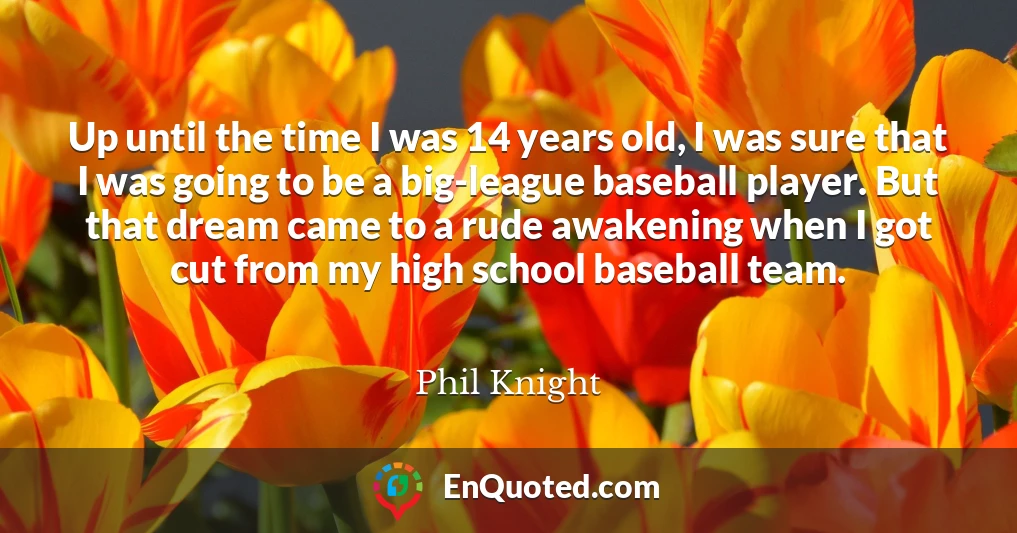 Up until the time I was 14 years old, I was sure that I was going to be a big-league baseball player. But that dream came to a rude awakening when I got cut from my high school baseball team.