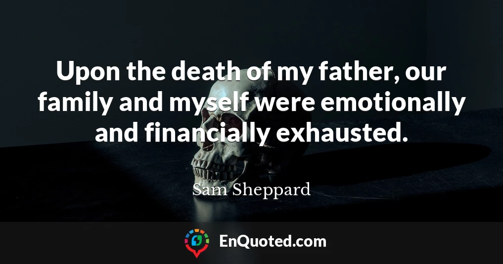 Upon the death of my father, our family and myself were emotionally and financially exhausted.