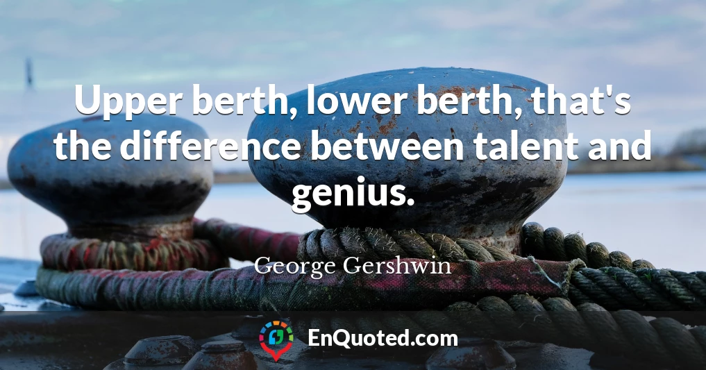 Upper berth, lower berth, that's the difference between talent and genius.