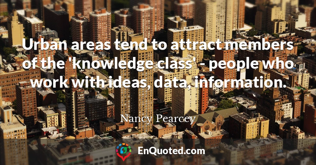 Urban areas tend to attract members of the 'knowledge class' - people who work with ideas, data, information.