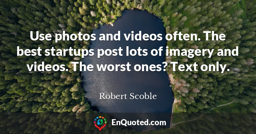 Use photos and videos often. The best startups post lots of imagery and videos. The worst ones? Text only.