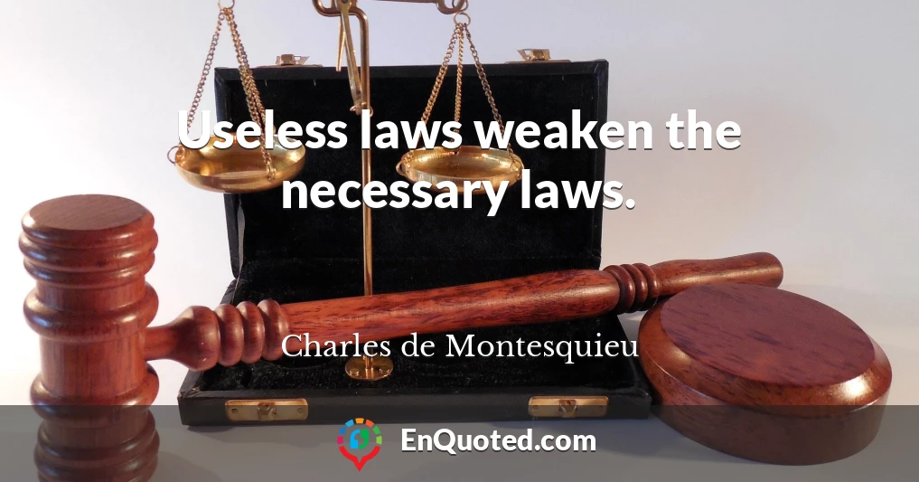 Useless laws weaken the necessary laws.