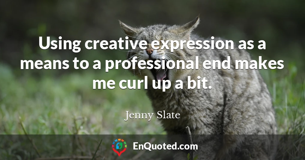 Using creative expression as a means to a professional end makes me curl up a bit.