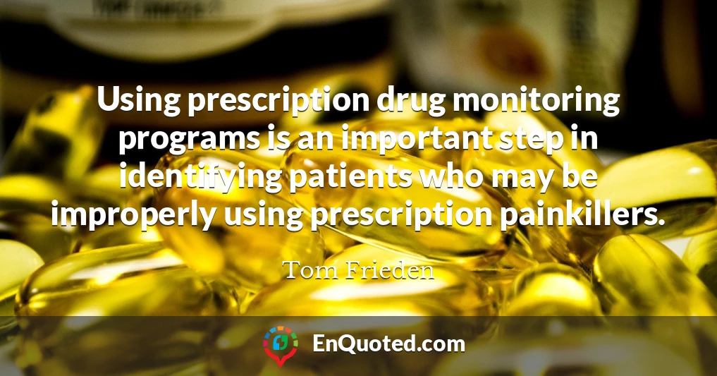 Using prescription drug monitoring programs is an important step in identifying patients who may be improperly using prescription painkillers.