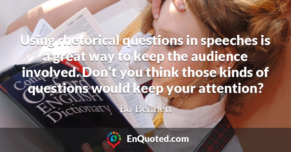 Using rhetorical questions in speeches is a great way to keep the audience involved. Don't you think those kinds of questions would keep your attention?