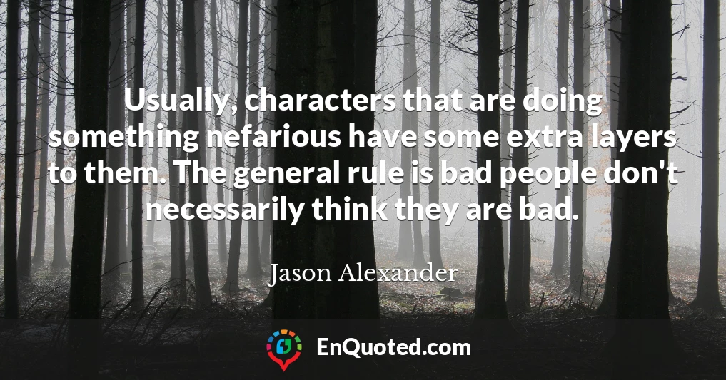 Usually, characters that are doing something nefarious have some extra layers to them. The general rule is bad people don't necessarily think they are bad.