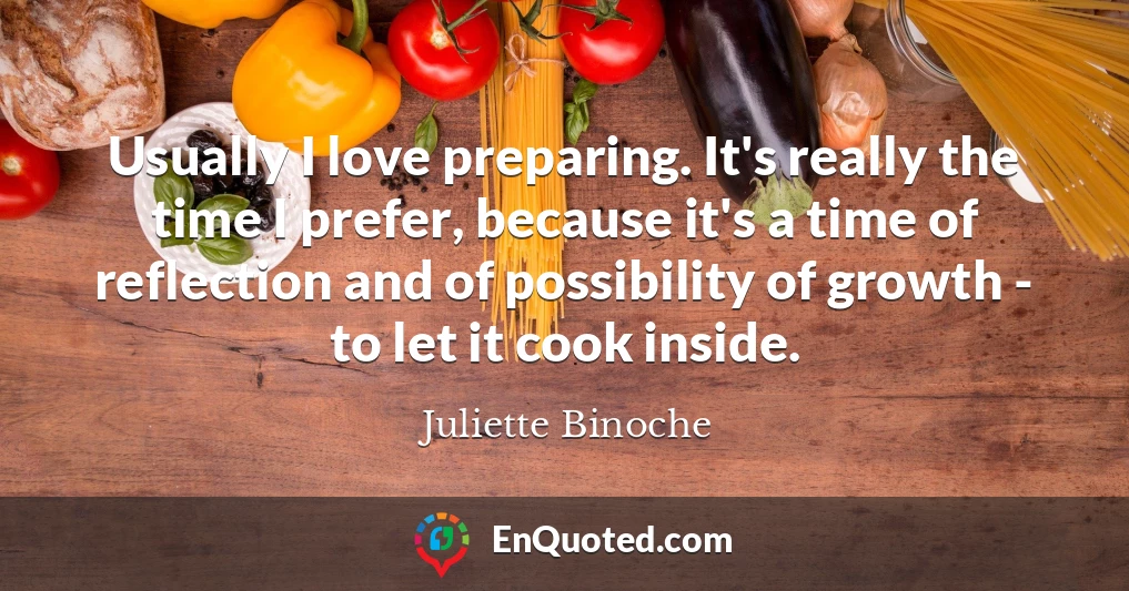 Usually I love preparing. It's really the time I prefer, because it's a time of reflection and of possibility of growth - to let it cook inside.