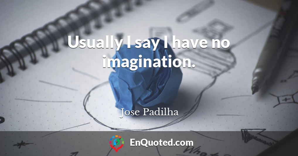 Usually I say I have no imagination.