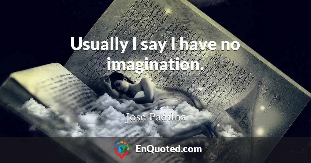 Usually I say I have no imagination.