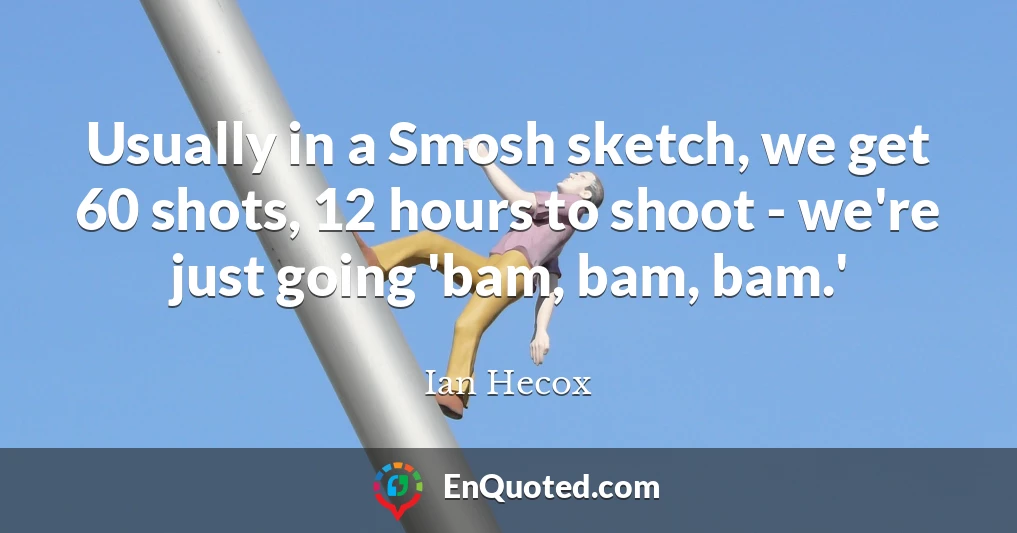 Usually in a Smosh sketch, we get 60 shots, 12 hours to shoot - we're just going 'bam, bam, bam.'