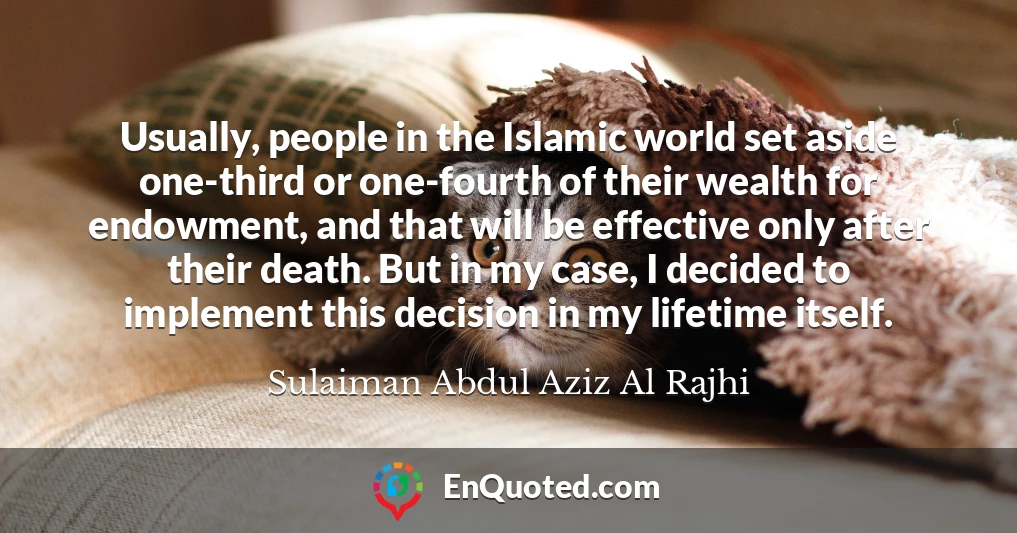 Usually, people in the Islamic world set aside one-third or one-fourth of their wealth for endowment, and that will be effective only after their death. But in my case, I decided to implement this decision in my lifetime itself.