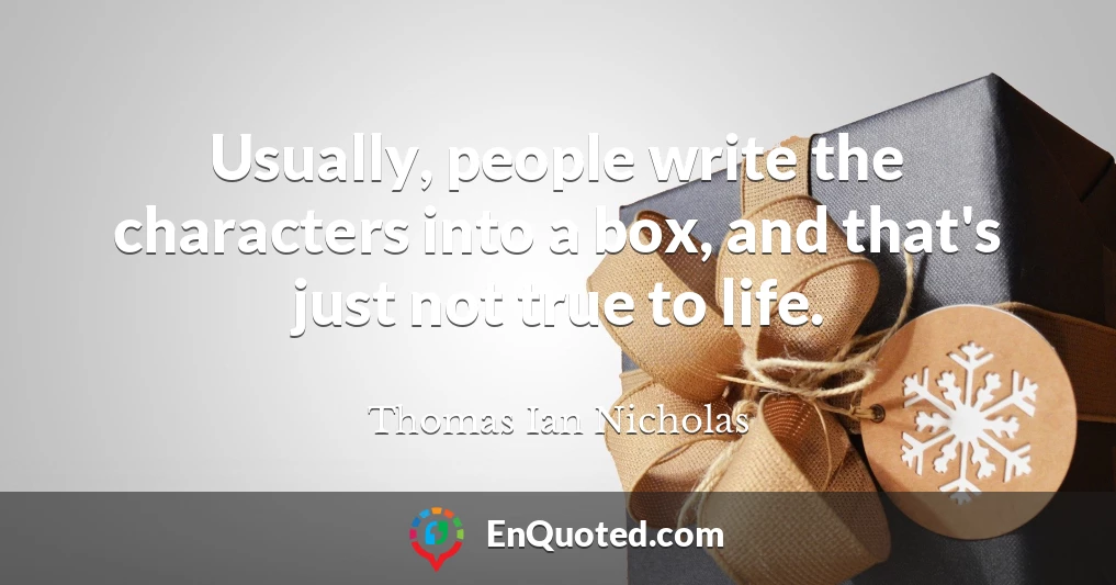 Usually, people write the characters into a box, and that's just not true to life.