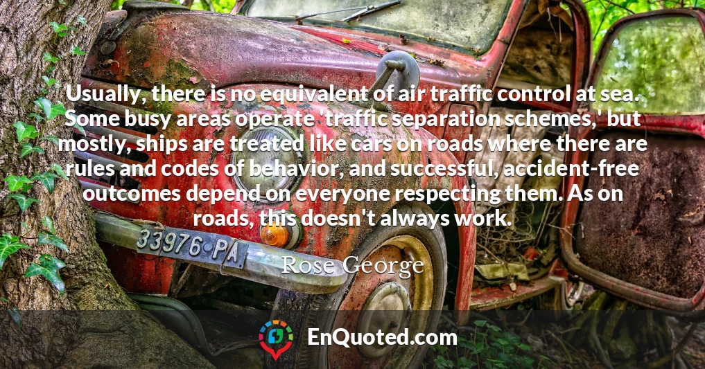 Usually, there is no equivalent of air traffic control at sea. Some busy areas operate 'traffic separation schemes,' but mostly, ships are treated like cars on roads where there are rules and codes of behavior, and successful, accident-free outcomes depend on everyone respecting them. As on roads, this doesn't always work.