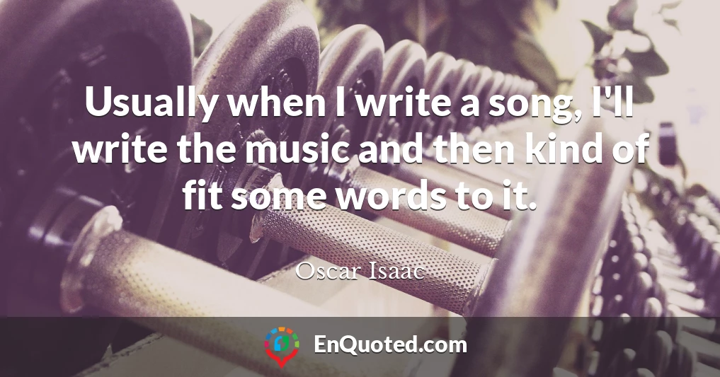 Usually when I write a song, I'll write the music and then kind of fit some words to it.