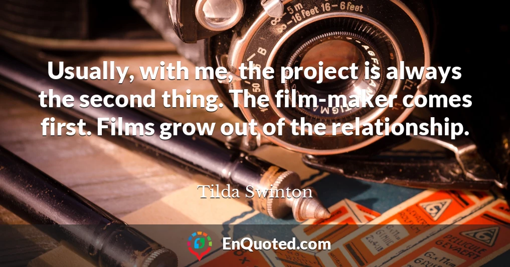Usually, with me, the project is always the second thing. The film-maker comes first. Films grow out of the relationship.
