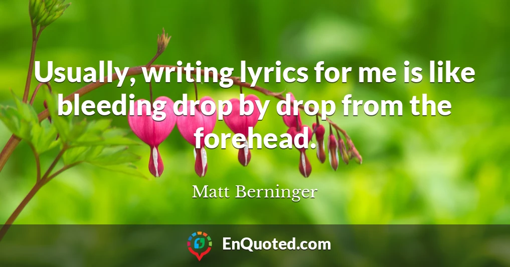 Usually, writing lyrics for me is like bleeding drop by drop from the forehead.