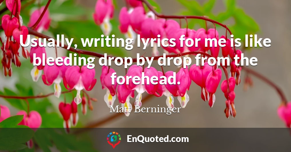 Usually, writing lyrics for me is like bleeding drop by drop from the forehead.