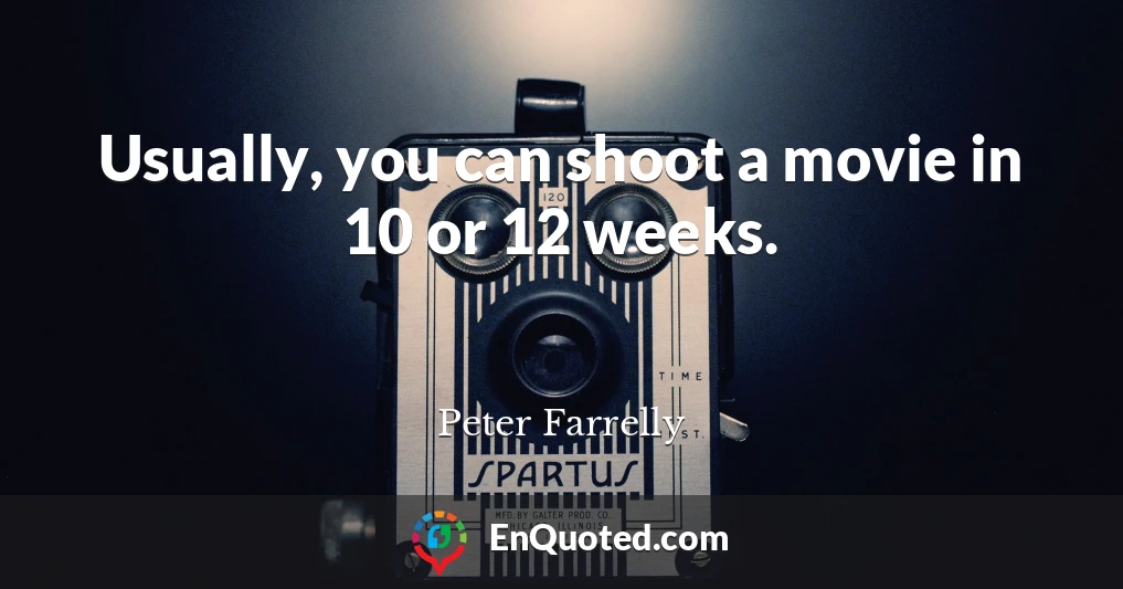 Usually, you can shoot a movie in 10 or 12 weeks.