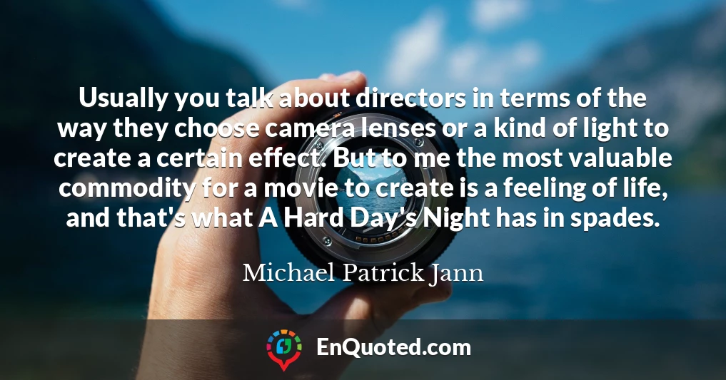 Usually you talk about directors in terms of the way they choose camera lenses or a kind of light to create a certain effect. But to me the most valuable commodity for a movie to create is a feeling of life, and that's what A Hard Day's Night has in spades.