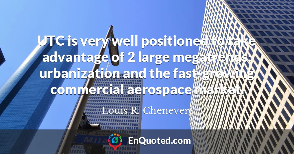UTC is very well positioned to take advantage of 2 large megatrends: urbanization and the fast-growing commercial aerospace market.