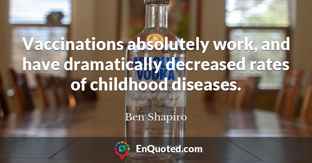 Vaccinations absolutely work, and have dramatically decreased rates of childhood diseases.