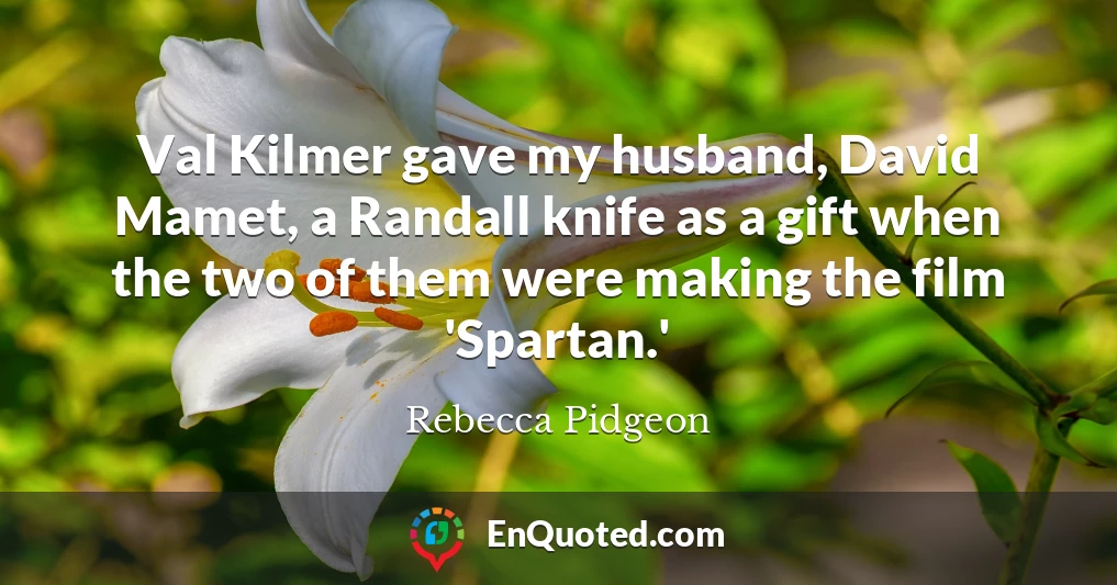 Val Kilmer gave my husband, David Mamet, a Randall knife as a gift when the two of them were making the film 'Spartan.'