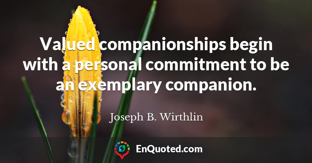 Valued companionships begin with a personal commitment to be an exemplary companion.