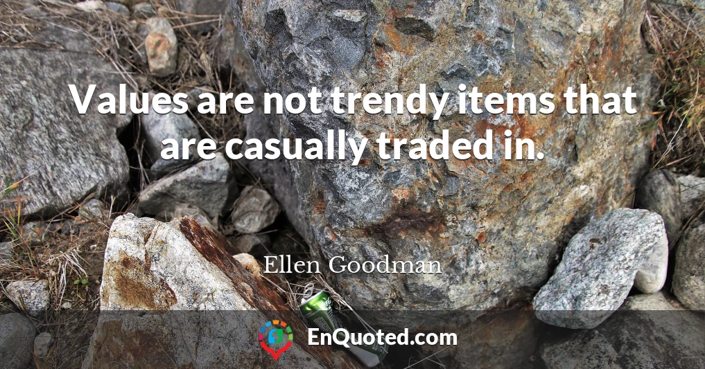 Values are not trendy items that are casually traded in.