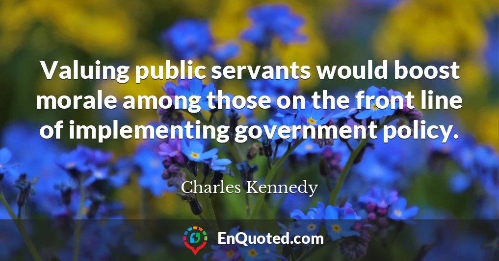 Valuing public servants would boost morale among those on the front line of implementing government policy.