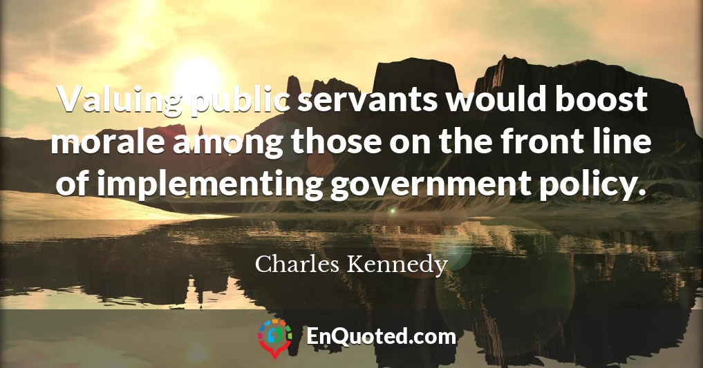 Valuing public servants would boost morale among those on the front line of implementing government policy.