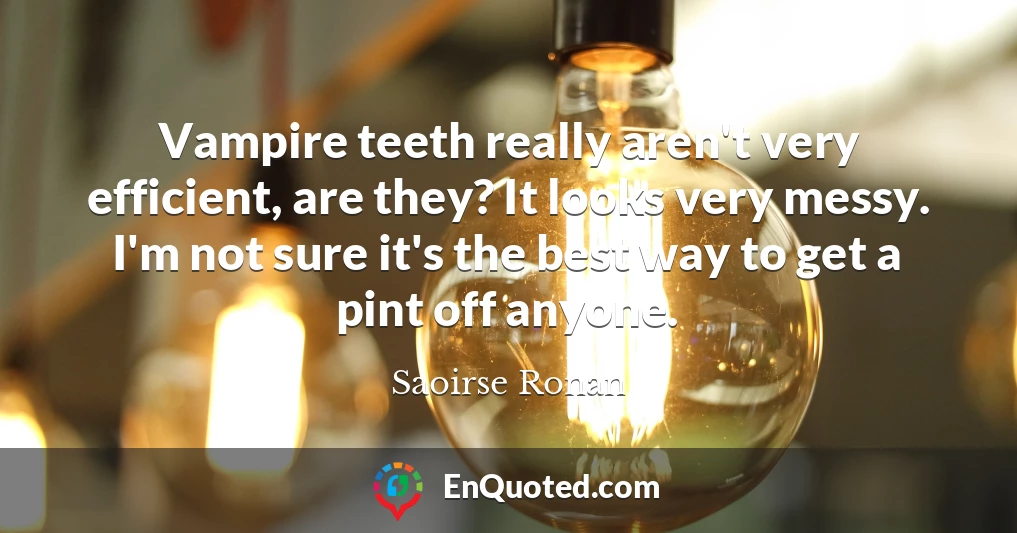 Vampire teeth really aren't very efficient, are they? It looks very messy. I'm not sure it's the best way to get a pint off anyone.