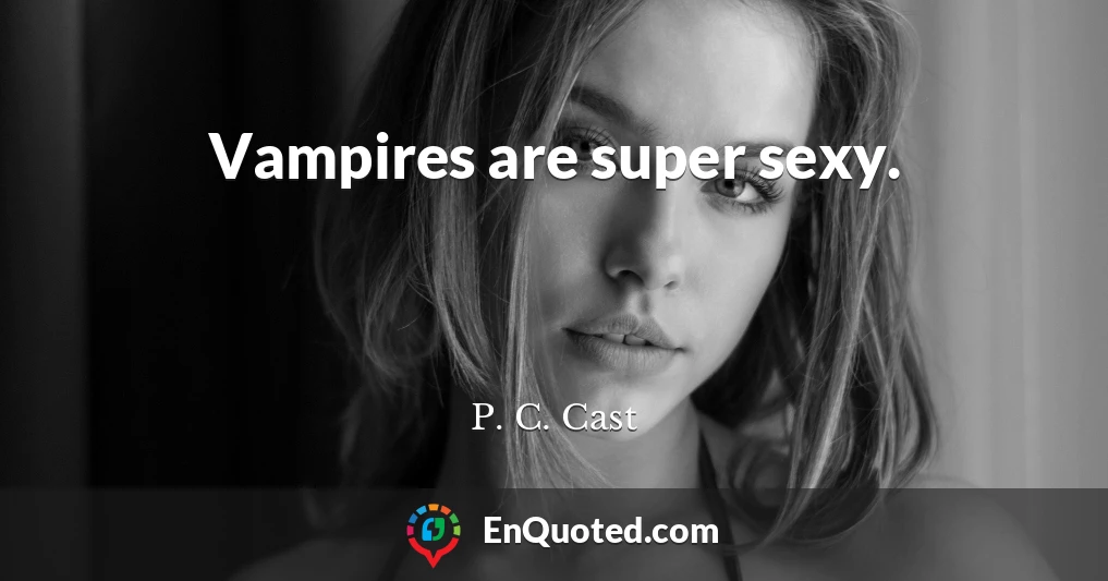 Vampires are super sexy.