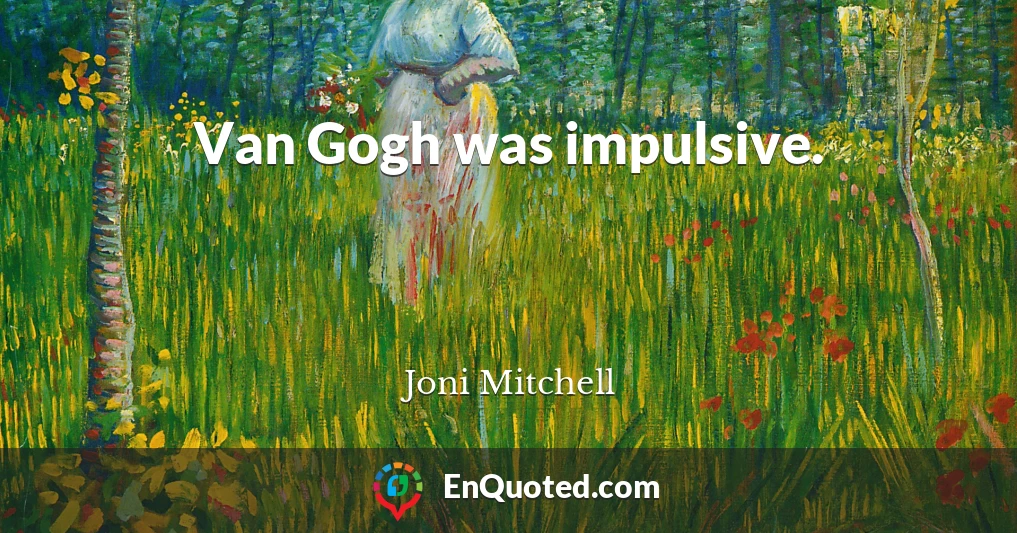 Van Gogh was impulsive.