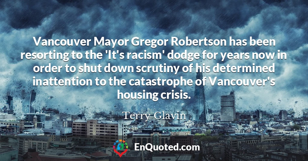 Vancouver Mayor Gregor Robertson has been resorting to the 'It's racism' dodge for years now in order to shut down scrutiny of his determined inattention to the catastrophe of Vancouver's housing crisis.