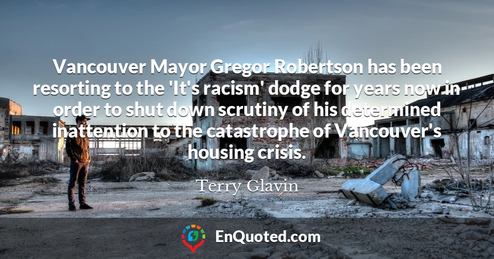 Vancouver Mayor Gregor Robertson has been resorting to the 'It's racism' dodge for years now in order to shut down scrutiny of his determined inattention to the catastrophe of Vancouver's housing crisis.