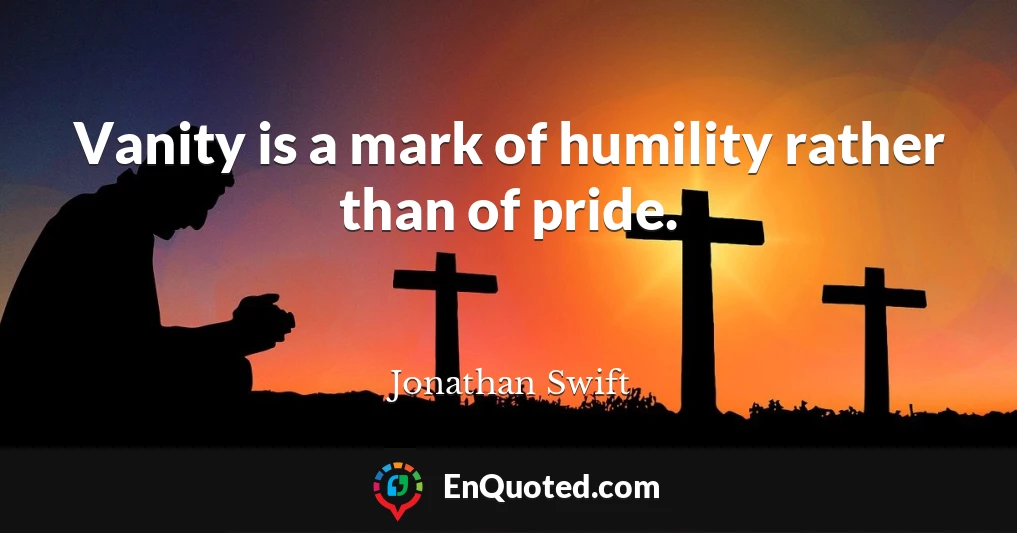 Vanity is a mark of humility rather than of pride.