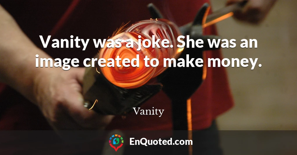 Vanity was a joke. She was an image created to make money.