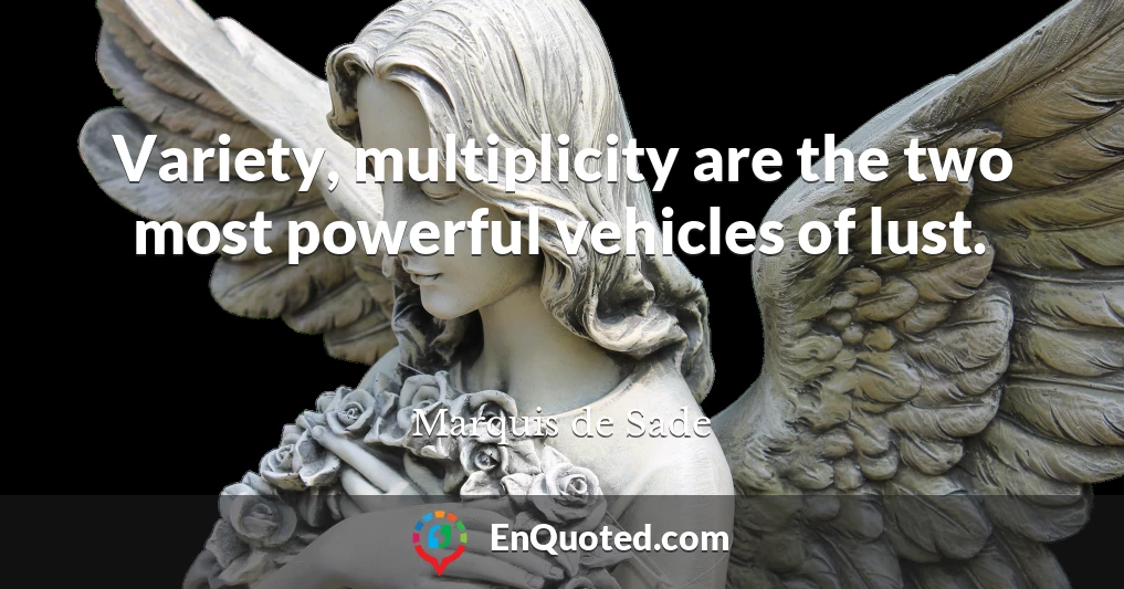 Variety, multiplicity are the two most powerful vehicles of lust.