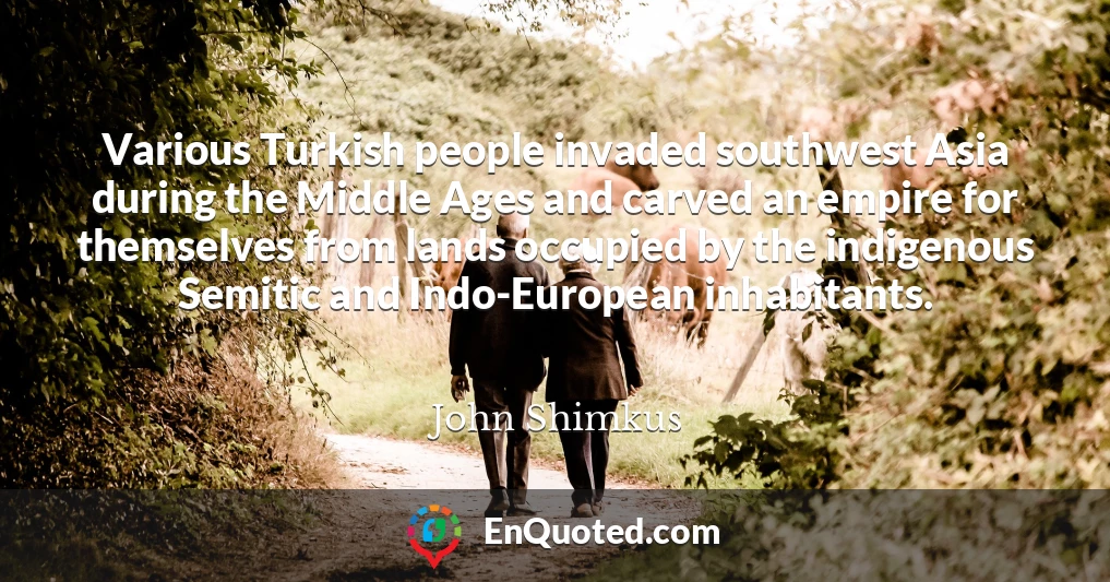 Various Turkish people invaded southwest Asia during the Middle Ages and carved an empire for themselves from lands occupied by the indigenous Semitic and Indo-European inhabitants.
