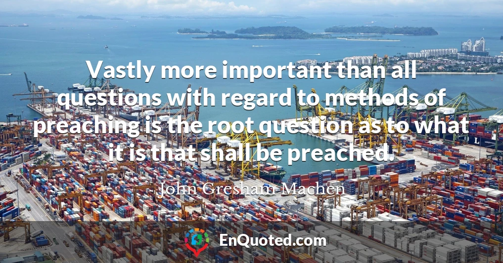 Vastly more important than all questions with regard to methods of preaching is the root question as to what it is that shall be preached.