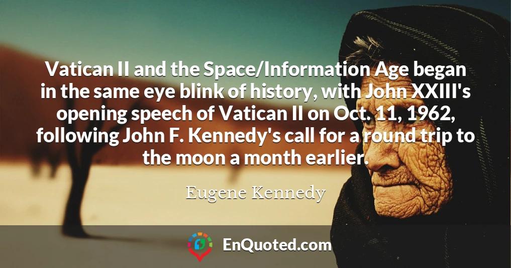 Vatican II and the Space/Information Age began in the same eye blink of history, with John XXIII's opening speech of Vatican II on Oct. 11, 1962, following John F. Kennedy's call for a round trip to the moon a month earlier.
