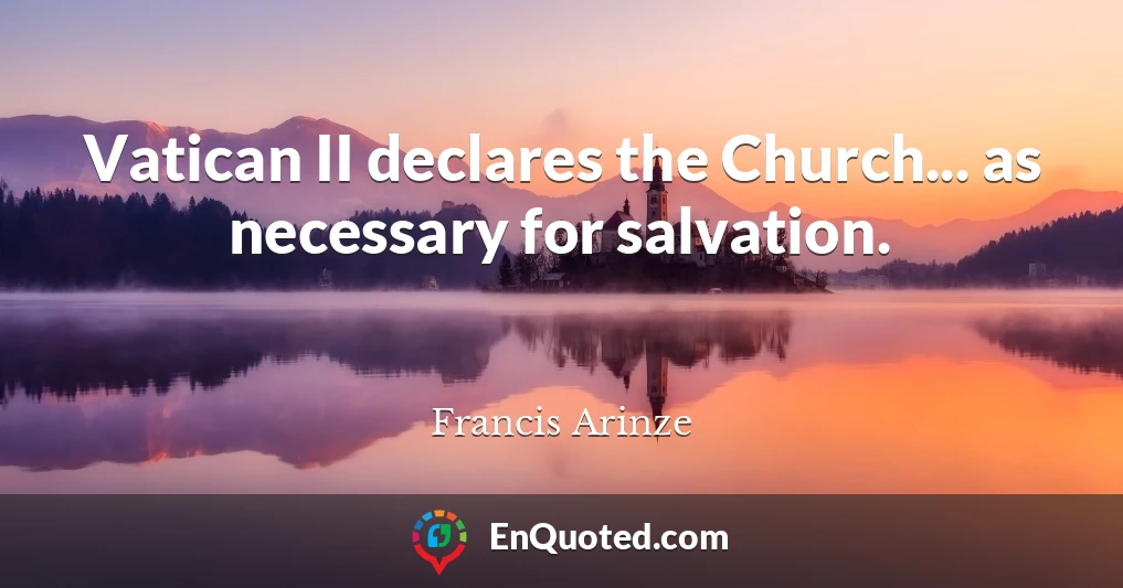 Vatican II declares the Church... as necessary for salvation.