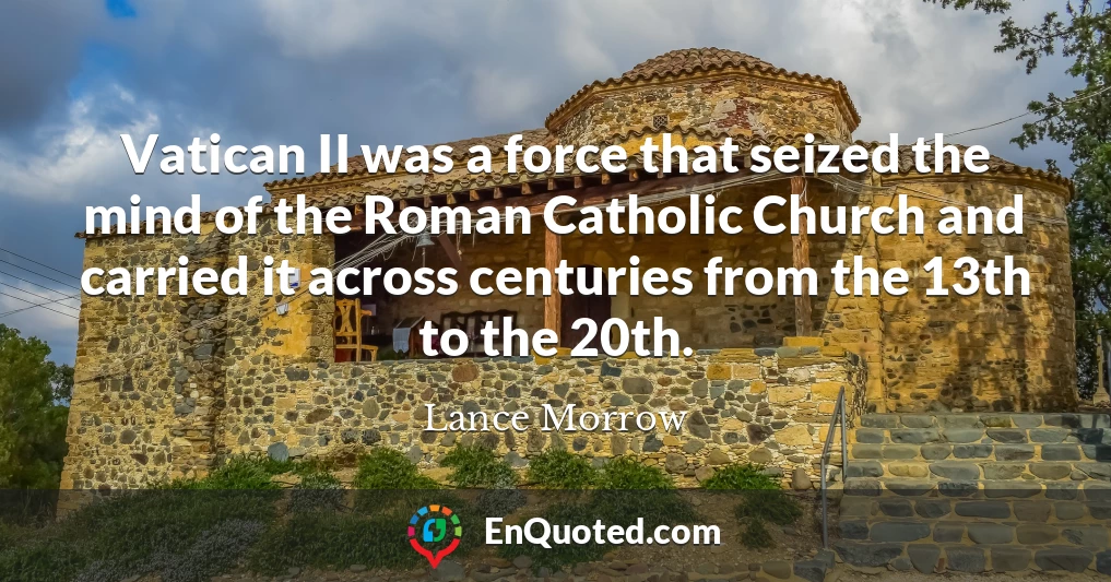 Vatican II was a force that seized the mind of the Roman Catholic Church and carried it across centuries from the 13th to the 20th.