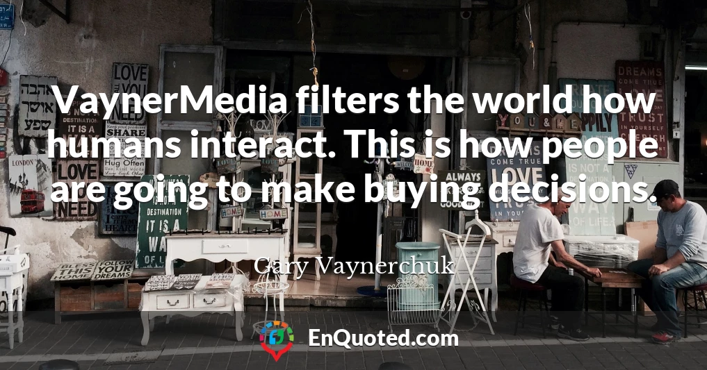 VaynerMedia filters the world how humans interact. This is how people are going to make buying decisions.