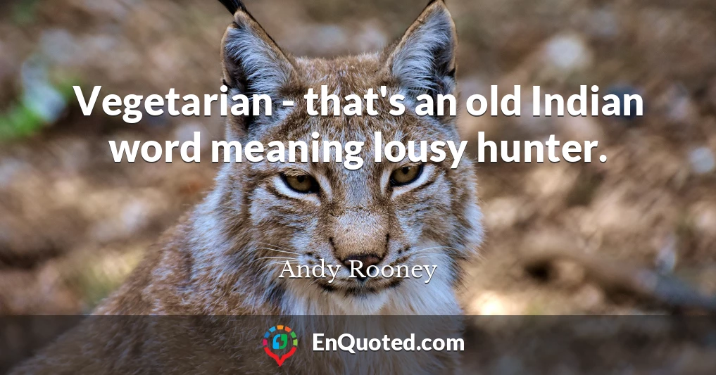 Vegetarian - that's an old Indian word meaning lousy hunter.