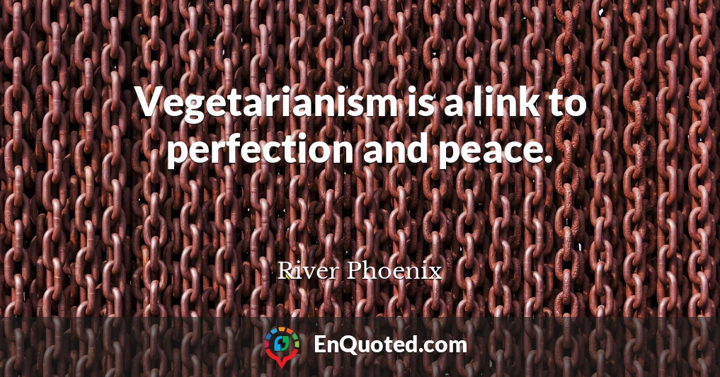 Vegetarianism is a link to perfection and peace.